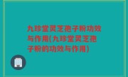 九珍堂灵芝孢子粉功效与作用(九珍堂灵芝孢子粉的功效与作用)