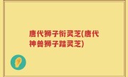 唐代狮子衔灵芝(唐代神兽狮子踏灵芝)