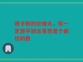 孢子粉的价格大，你一定想不到这竟然是个疯狂的数