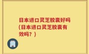 日本进口灵芝胶囊好吗(日本进口灵芝胶囊有效吗？)