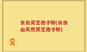 长白灵芝孢子粉(长白山天然灵芝孢子粉)