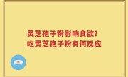 灵芝孢子粉影响食欲？吃灵芝孢子粉有何反应