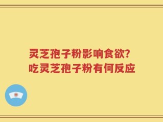 灵芝孢子粉影响食欲？吃灵芝孢子粉有何反应
