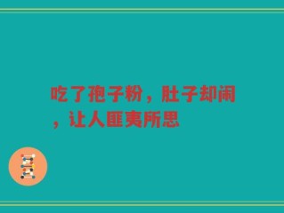 吃了孢子粉，肚子却闹，让人匪夷所思
