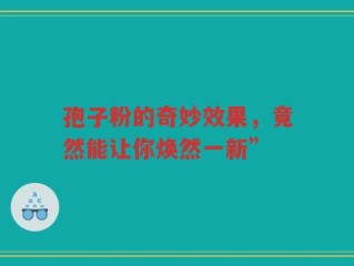 孢子粉的奇妙效果，竟然能让你焕然一新”