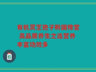 有机灵芝孢子粉国豫堂 高品质养生之选营养丰富功效多