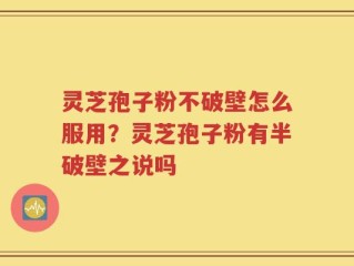 灵芝孢子粉不破壁怎么服用？灵芝孢子粉有半破壁之说吗
