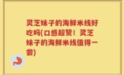 灵芝妹子的海鲜米线好吃吗(口感超赞！灵芝妹子的海鲜米线值得一尝)