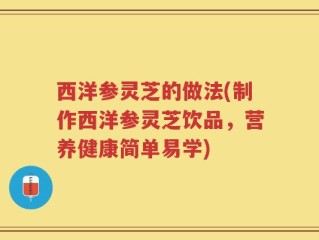西洋参灵芝的做法(制作西洋参灵芝饮品，营养健康简单易学)
