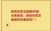 御泥坊灵芝面膜评测(试用报告：御泥坊灵芝面膜的效果如何？)