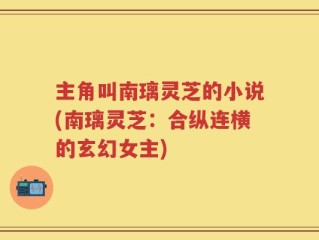 主角叫南璃灵芝的小说(南璃灵芝：合纵连横的玄幻女主)
