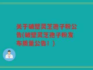 关于破壁灵芝孢子粉公告(破壁灵芝孢子粉发布质量公告！)