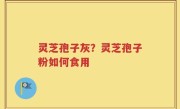 灵芝孢子灰？灵芝孢子粉如何食用
