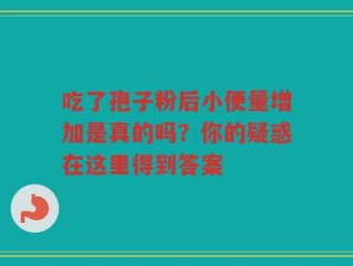 吃了孢子粉后小便量增加是真的吗？你的疑惑在这里得到答案