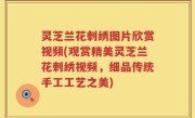 灵芝兰花刺绣图片欣赏视频(观赏精美灵芝兰花刺绣视频，细品传统手工工艺之美)