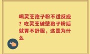 喝灵芝孢子粉不适反应？吃灵芝破壁孢子粉后就胃不舒服，这是为什么