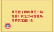 灵芝孢子粉的灵芝三萜含量？灵芝三萜含量最高的灵芝是什么
