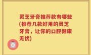 灵芝牙膏推荐款有哪些(推荐几款好用的灵芝牙膏，让你的口腔健康无忧)