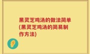 黑灵芝鸡汤的做法简单(黑灵芝鸡汤的简易制作方法)