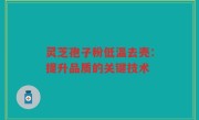 灵芝孢子粉低温去壳：提升品质的关键技术