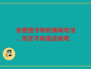 合肥孢子粉的美味吃法，你还不知道这些吧