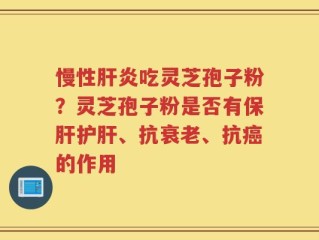 慢性肝炎吃灵芝孢子粉？灵芝孢子粉是否有保肝护肝、抗衰老、抗癌的作用