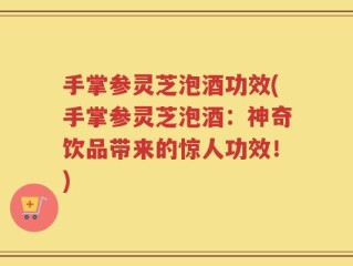 手掌参灵芝泡酒功效(手掌参灵芝泡酒：神奇饮品带来的惊人功效！)