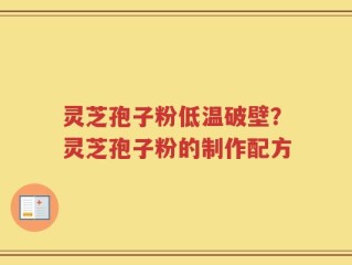 灵芝孢子粉低温破壁？灵芝孢子粉的制作配方
