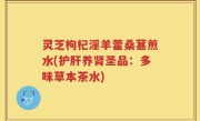 灵芝枸杞淫羊藿桑葚煎水(护肝养肾圣品：多味草本茶水)