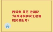 西洋参 灵芝 泡酒配方(西洋参和灵芝泡酒的简易配方)