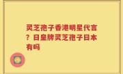 灵芝孢子香港明星代言？日皇牌灵芝孢子日本有吗