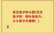 灵芝孢子粉小霞(灵芝孢子粉：提升免疫力，小小孢子大健康！)
