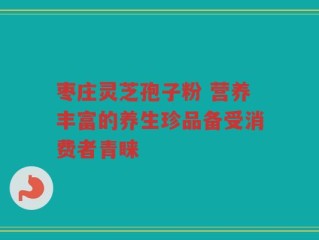 枣庄灵芝孢子粉 营养丰富的养生珍品备受消费者青睐