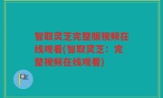 智取灵芝完整版视频在线观看(智取灵芝：完整视频在线观看)