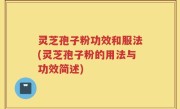 灵芝孢子粉功效和服法(灵芝孢子粉的用法与功效简述)