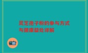 灵芝孢子粉的参与方式与健康益处详解