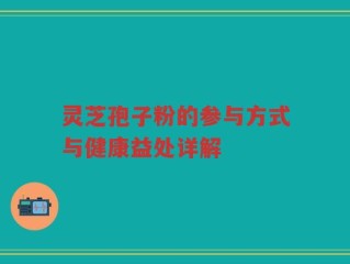 灵芝孢子粉的参与方式与健康益处详解