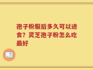 孢子粉服后多久可以进食？灵芝孢子粉怎么吃最好