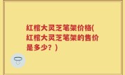 红棺大灵芝笔架价格(红棺大灵芝笔架的售价是多少？)
