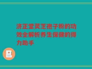 济正堂灵芝孢子粉的功效全解析养生保健的得力助手