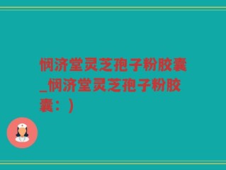 悯济堂灵芝孢子粉胶囊_悯济堂灵芝孢子粉胶囊：)