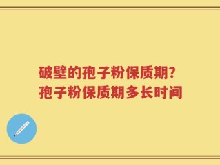破壁的孢子粉保质期？孢子粉保质期多长时间