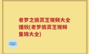 老罗之摘灵芝视频大全播放(老罗摘灵芝视频集锦大全)