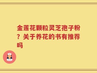 金莲花颗粒灵芝孢子粉？关于养花的书有推荐吗