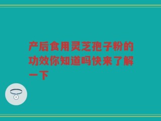 产后食用灵芝孢子粉的功效你知道吗快来了解一下