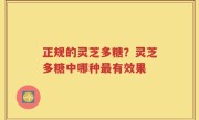 正规的灵芝多糖？灵芝多糖中哪种最有效果