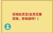 花钱捡灵芝(捡灵芝要花钱，你知道吗？)