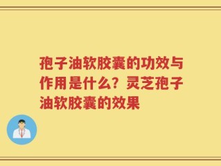 孢子油软胶囊的功效与作用是什么？灵芝孢子油软胶囊的效果