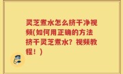 灵芝煮水怎么挤干净视频(如何用正确的方法挤干灵芝煮水？视频教程！)