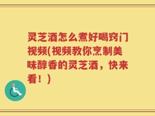 灵芝酒怎么煮好喝窍门视频(视频教你烹制美味醇香的灵芝酒，快来看！)